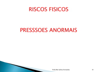 RISCOS FISICOS
PRESSSOES ANORMAIS
Profa Mst Selma Fernandes 91
 