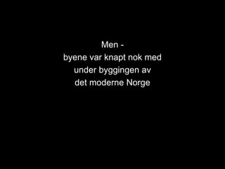 Men -
byene var knapt nok med
under byggingen av
det moderne Norge
 