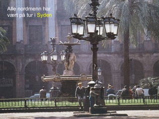 Alle nordmenn har
vært på tur i Syden
 