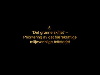 5.
’Det grønne skiftet’ –
Prioritering av det bærekraftige
miljøvennlige tettstedet
 