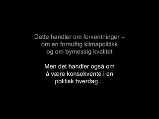 Dette handler om forventninger –
om en fornuftig klimapolitikk
og om bymessig kvalitet
Men det handler også om
å være konsekvente i en
politisk hverdag…
 