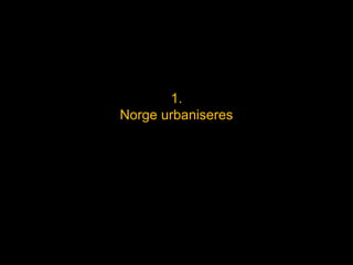1.
Norge urbaniseres
 