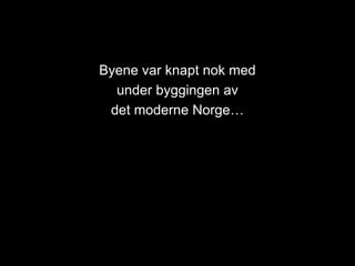 Byene var knapt nok med
under byggingen av
det moderne Norge…
 