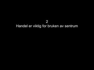 2
Handel er viktig for bruken av sentrum
 