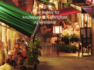 2
Vi har behov for
knutepunktets mangfold
og kvaliteter
 