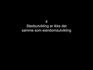 4
Stedsutvikling er ikke det
samme som eiendomsutvikling
 