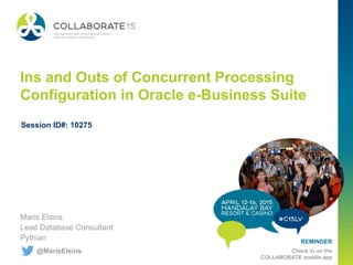 REMINDER
Check in on the
COLLABORATE mobile app
Ins and Outs of Concurrent Processing
Configuration in Oracle e-Business Suite
Maris Elsins
Lead Database Consultant
Pythian
Session ID#: 10275
@MarisElsins
 