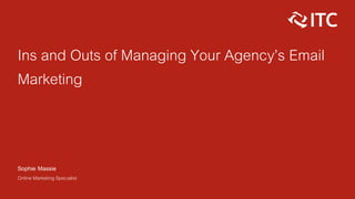 Ins and Outs of Managing Your Agency’s Email
Marketing
Sophie Massie
Online Marketing Specialist
 