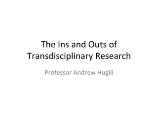 The Ins and Outs of
Transdisciplinary Research
    Professor Andrew Hugill
 