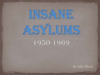 Insane Asylums1950-1969 By Allie Block 