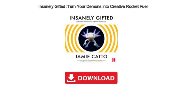 Insanely Gifted Turn Your Demons Into Creative Rocket Fuel - 