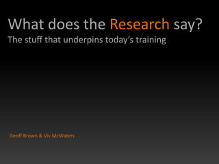 What does the Research say?
The stuff that underpins today’s training




Geoff Brown & Viv McWaters
 