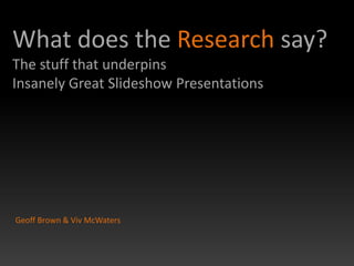 What does the Research say?
The stuff that underpins
Insanely Great Slideshow Presentations




Geoff Brown & Viv McWaters
 