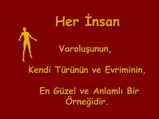 Her İnsanHer İnsan
Varoluşunun,Varoluşunun,
Kendi Türünün ve Evriminin,Kendi Türünün ve Evriminin,
En Güzel ve Anlamlı BirEn Güzel ve Anlamlı Bir
Örneğidir.Örneğidir.
 