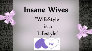 Insane Wives 
“WifeStyle 
is a 
Lifestyle” 
 