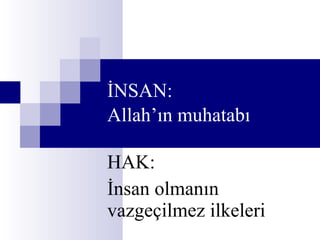 İNSAN:  Allah’ın muhatabı   HAK: İnsan olmanın vazgeçilmez ilkeleri 