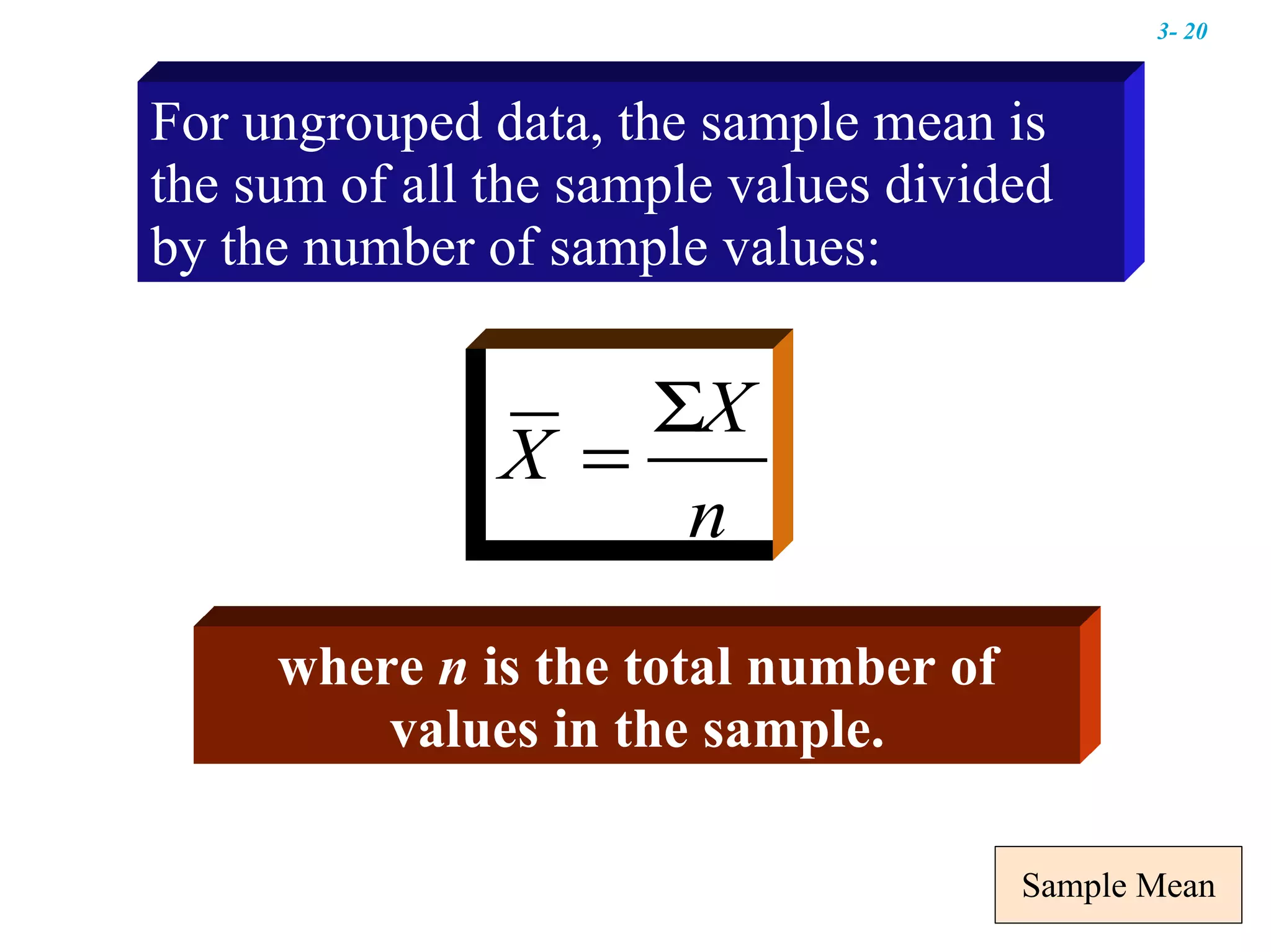 Sample Mean where  n  is the total number of values in the sample. For ungrouped data, the sample mean is the sum of all the sample values divided by the number of sample values: 3-  