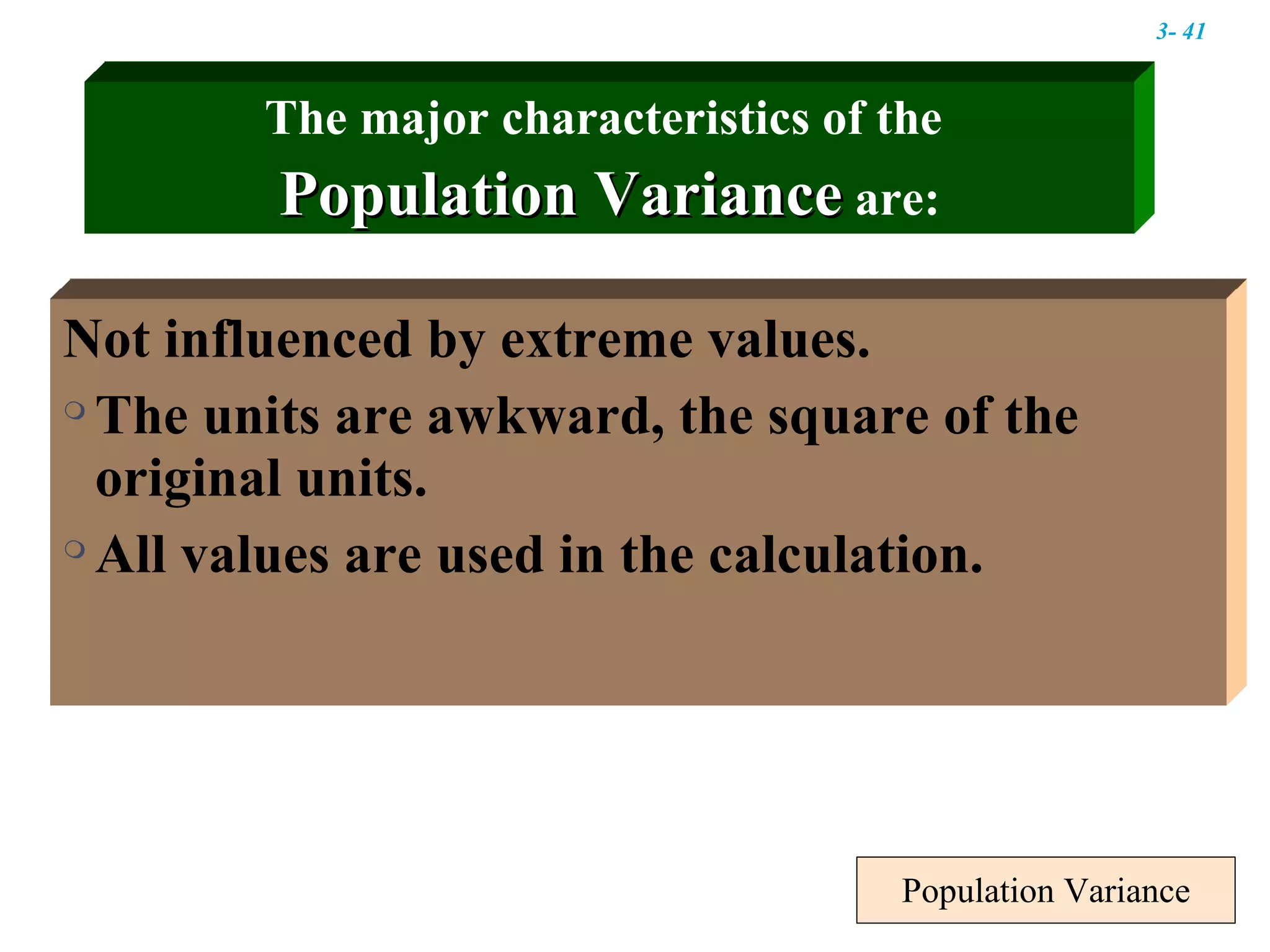 Population Variance Not influenced by extreme values. The units are awkward, the square of the original units.  All values are used in the calculation. The major characteristics of the  Population Variance  are: 3-  