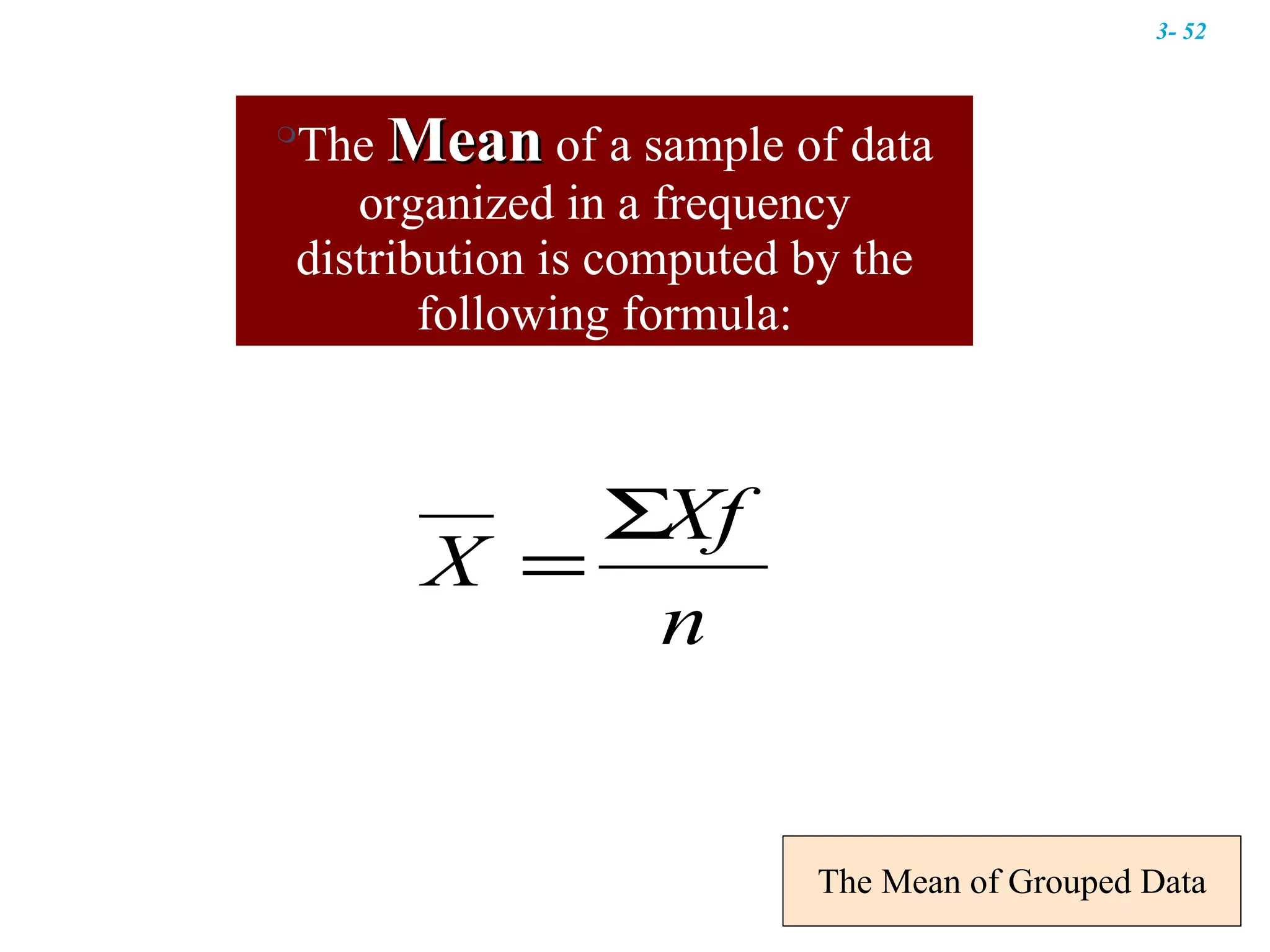 The Mean of Grouped Data The  Mean  of a sample of data organized in a frequency distribution is computed by the following formula: 3-  