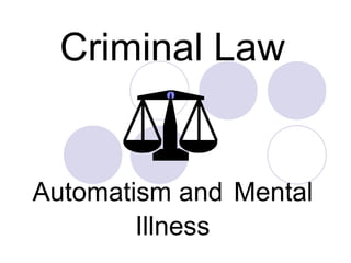 Criminal Law


Automatism and Mental
        Illness
 