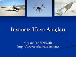 İnsansız Hava Araçları  Coşkun TAŞDEMİR http://www.coskuntasdemir.net 