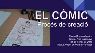 Procés de creació
Álvaro Romero Molina
Tutora: Nati Casanova
21 de gener de 2016
Institut Antoni de Martí i Franquès
 