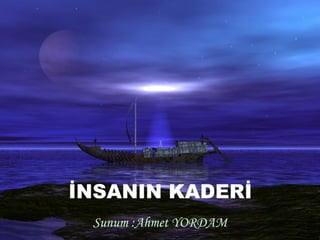 İNSANIN KADERİ
Sunum :Ahmet YORDAM
 