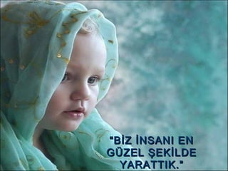 ““BİZ İNSANI ENBİZ İNSANI EN
GÜZEL ŞEKİLDEGÜZEL ŞEKİLDE
YARATTIK.”YARATTIK.”
 