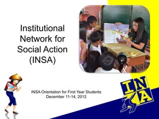 Institutional
Network for
Social Action
(INSA)

INSA Orientation for First Year Students
December 11-14, 2012

 