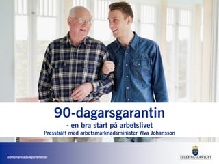 Arbetsmarknadsdepartementet
90-dagarsgarantin
- en bra start på arbetslivet
Pressträff med arbetsmarknadsminister Ylva Johansson
 
