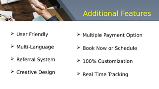 Additional Features
 User Friendly
 Multi-Language
 Referral System
 Creative Design
 Multiple Payment Option
 Book Now or Schedule
 100% Customization
 Real Time Tracking
 