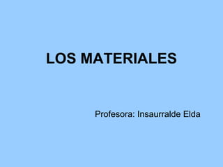 LOS MATERIALES


     Profesora: Insaurralde Elda
 