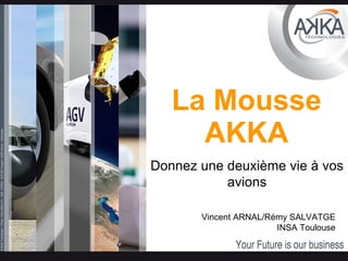 La Mousse AKKA Donnez une deuxième vie à vos avions Vincent ARNAL/Rémy SALVATGE INSA Toulouse 