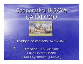 Cooperativa INSAYA




                : 626963678

           : IES Guadiana
    Calle Severo Ochoa
 21400 Ayamonte (Huelva )