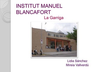 INSTITUT MANUEL
BLANCAFORT
         La Garriga




                      Lidia Sánchez
                      Mireia Vallverdú
 