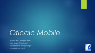 Oficalc Mobile
Autor: Calin-Constantin Pirau
Tutor: Josep Costa Savall
Departamento de Tecnología
Promoción 2013-2015
 