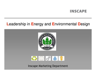 Leadership in Energy and Environmental Design




           Inscape Marketing Department
 