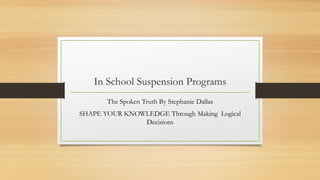 In School Suspension Programs
The Spoken Truth By Stephanie Dallas
SHAPE YOUR KNOWLEDGE Through Making Logical
Decisions
 