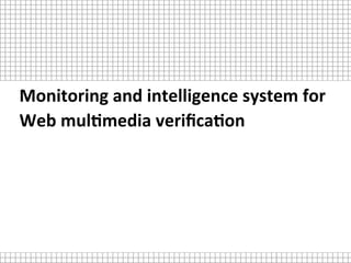 Monitoring	and	intelligence	system	for	
Web	mul2media	veriﬁca2on	
 