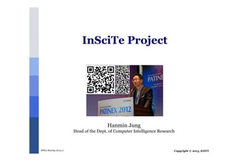 Copyright © 2013, KISTIMSRA Meeting (2013.1)
InSciTe Project
Hanmin Jung
Head of the Dept. of Computer Intelligence Research
 