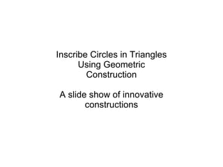 Inscribe Circles in Triangles Using Geometric Construction A slide show of experiments with interactive geometry software. 