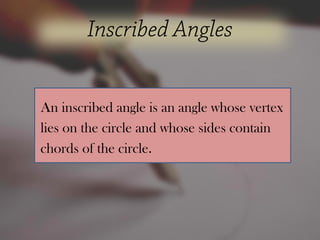 An inscribed angle is an angle whose vertex
lies on the circle and whose sides contain
chords of the circle.
 