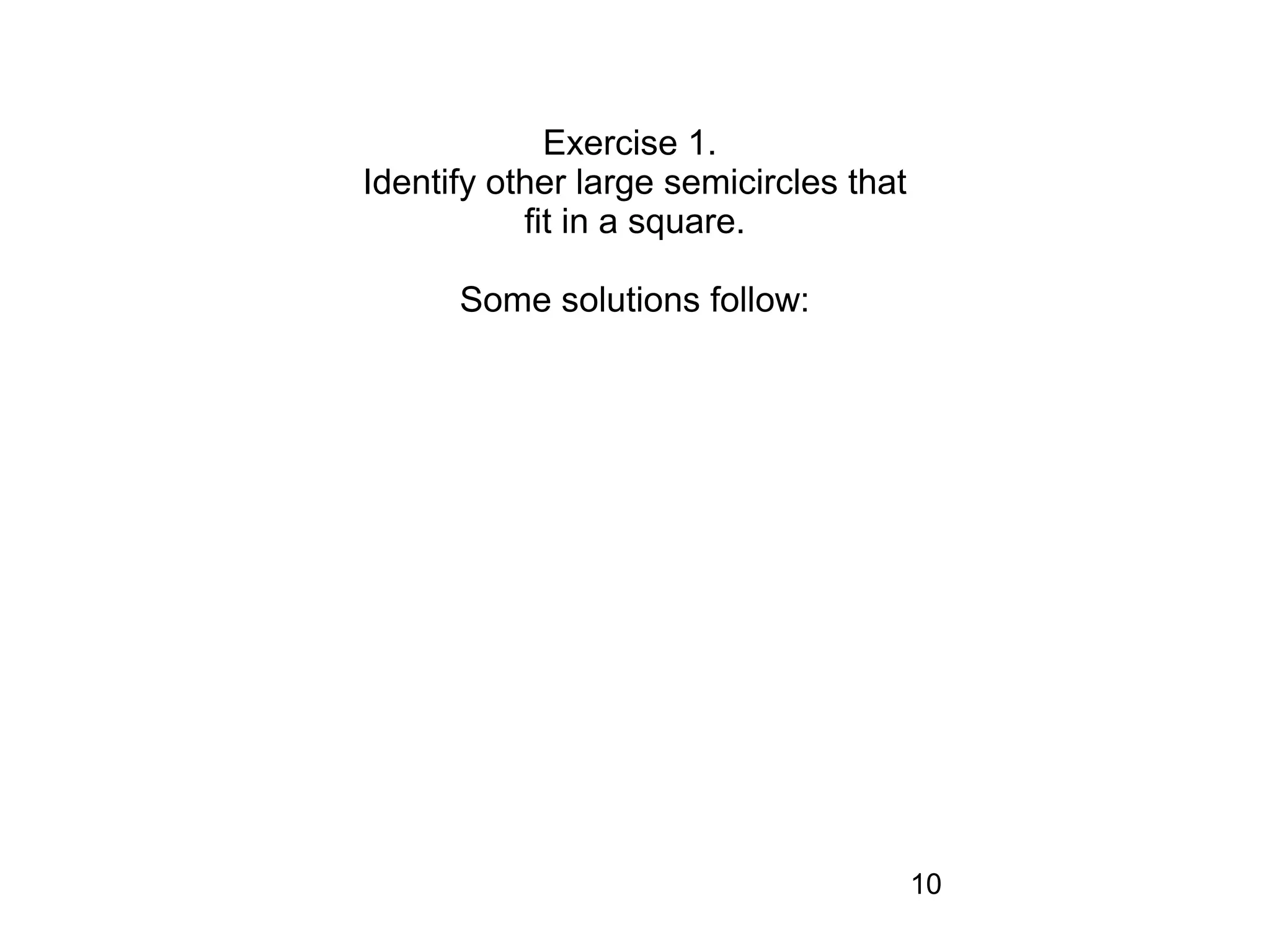Exercise 1.
Identify other large semicircles that
           fit in a square.

      Some solutions follow:




                                        10
 