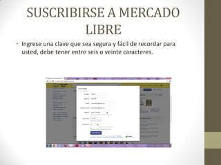 SUSCRIBIRSE A MERCADO
LIBRE
• Ingrese una clave que sea segura y fácil de recordar para
usted, debe tener entre seis o veinte caracteres.

 