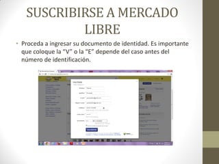 SUSCRIBIRSE A MERCADO
LIBRE
• Proceda a ingresar su documento de identidad. Es importante
que coloque la “V” o la “E” depende del caso antes del
número de identificación.

 