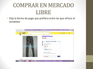 COMPRAR EN MERCADO
LIBRE
• Elija la forma de pago que prefiera entre las que ofrece el
vendedor.

 