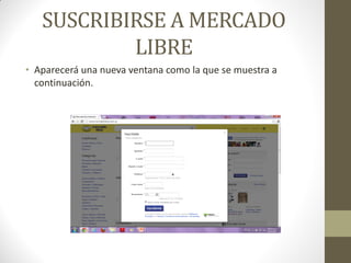 SUSCRIBIRSE A MERCADO
LIBRE
• Aparecerá una nueva ventana como la que se muestra a
continuación.

 