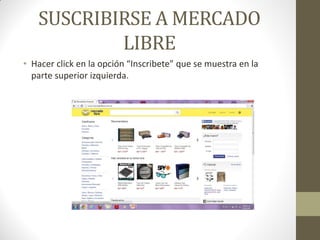 SUSCRIBIRSE A MERCADO
LIBRE
• Hacer click en la opción “Inscribete” que se muestra en la
parte superior izquierda.

 