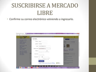 SUSCRIBIRSE A MERCADO
LIBRE
• Confirme su correo electrónico volviendo a ingresarlo.

 