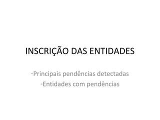 INSCRIÇÃO DAS ENTIDADES
-Principais pendências detectadas
-Entidades com pendências
 